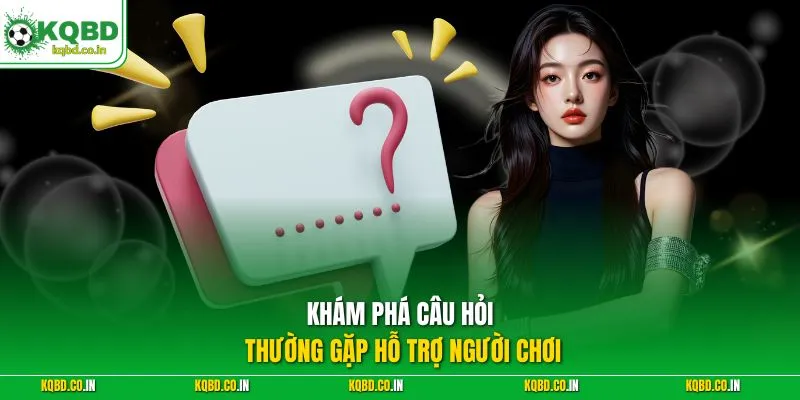 Khám phá câu hỏi thường gặp hỗ trợ người chơi