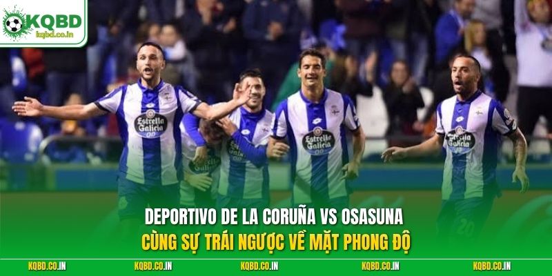 Deportivo de La Coruña vs Osasuna cùng sự trái ngược về mặt phong độ
