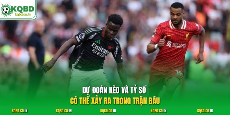 Dự đoán kèo và tỷ số có thể xảy ra trong trận đấu