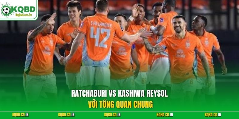 Ratchaburi vs Kashiwa Reysol với tổng quan chung