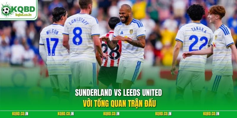 Sunderland vs Leeds United với tổng quan trận đấu
